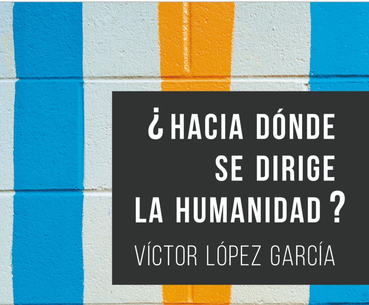 ¿Hacia dónde se dirige la humanidad? Víctor lópez García